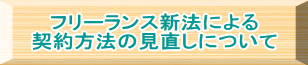 フリーランス新法による 契約方法の見直しについて