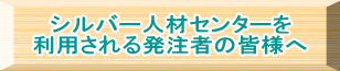 シルバー人材センターを 利用される発注者の皆様へ